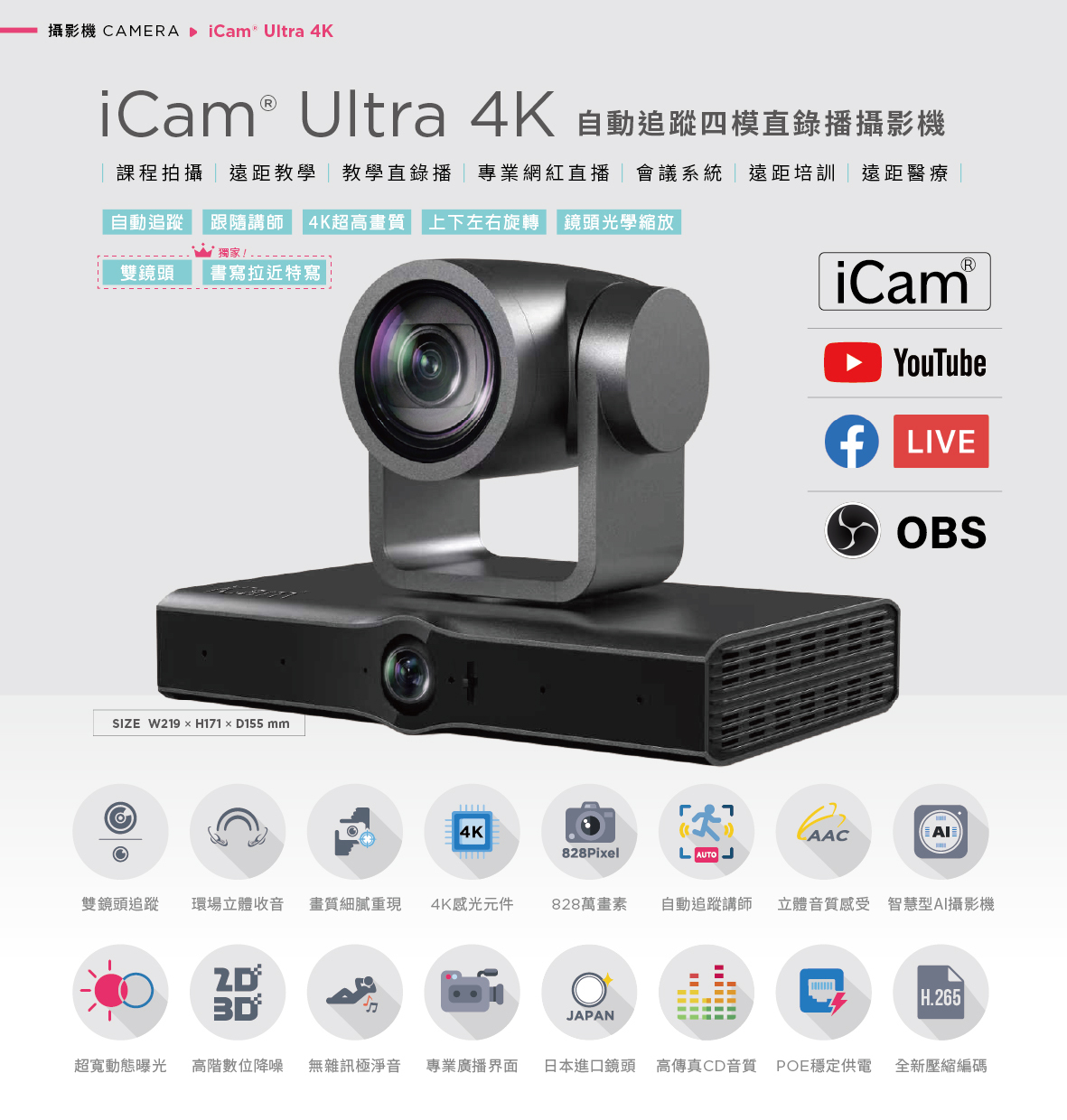 iCam Ultra 自动追踪四模直录播摄影机适用于课程拍摄、远距教学、教学直播、会议系统与红白直播,搭载 4K 超高画质镜头与自动追踪讲师功能,支持上下左右旋转与光学变焦,能完美整合 YouTube、Facebook Live 与 OBS 推流,拥有 828 万像素、现场立体声收音、POE 供电与高传真音质,适用各类专业拍摄场景并支持 AI 智能构图与 H.265 编码技术,是学校、企业与医疔单位理想的全方位 PTZ 会议直播摄影机解决方案。